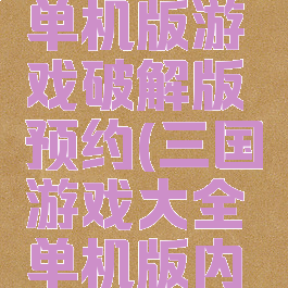 攻略三国单机版游戏破解版预约(三国游戏大全单机版内购破解版)
