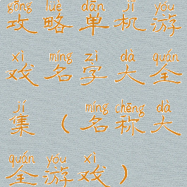 攻略单机游戏名字大全集(名称大全游戏)