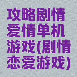 攻略剧情爱情单机游戏(剧情恋爱游戏)