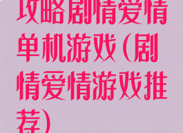 攻略剧情爱情单机游戏(剧情爱情游戏推荐)