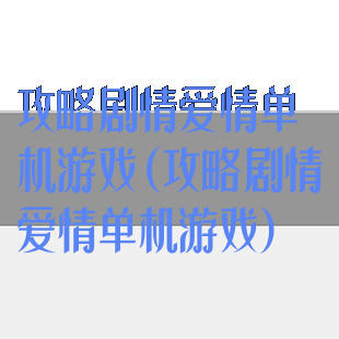 攻略剧情爱情单机游戏(攻略剧情爱情单机游戏)