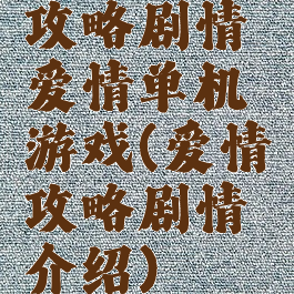 攻略剧情爱情单机游戏(爱情攻略剧情介绍)