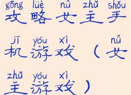 攻略女主手机游戏(女主游戏)