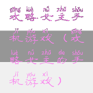 攻略女主手机游戏(攻略女主的手机游戏)