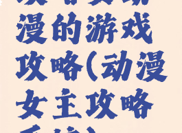 攻略女动漫的游戏攻略(动漫女主攻略系统)