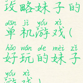 攻略妹子的单机游戏(好玩的妹子游戏)