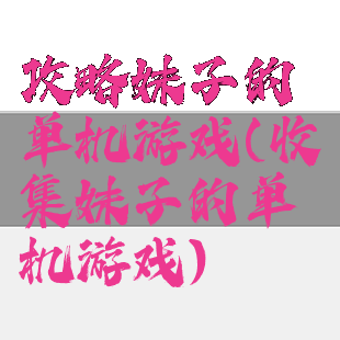 攻略妹子的单机游戏(收集妹子的单机游戏)