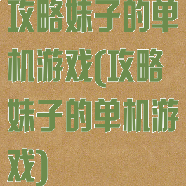 攻略妹子的单机游戏(攻略妹子的单机游戏)