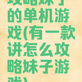攻略妹子的单机游戏(有一款讲怎么攻略妹子游戏)
