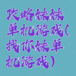 攻略妹妹单机游戏(找你妹单机游戏)