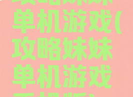 攻略妹妹单机游戏(攻略妹妹单机游戏手机版)