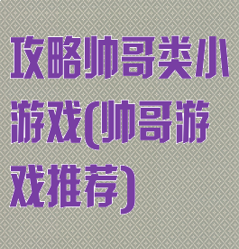 攻略帅哥类小游戏(帅哥游戏推荐)