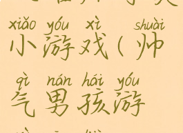 攻略帅哥类小游戏(帅气男孩游戏攻略)