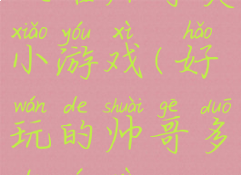 攻略帅哥类小游戏(好玩的帅哥多的游戏)