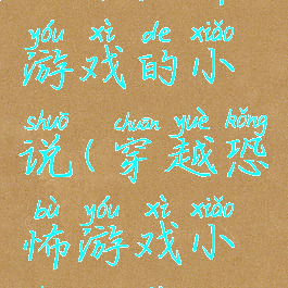 攻略恐怖游戏的小说(穿越恐怖游戏小说推荐)