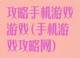 攻略手机游戏游戏(手机游戏攻略网)
