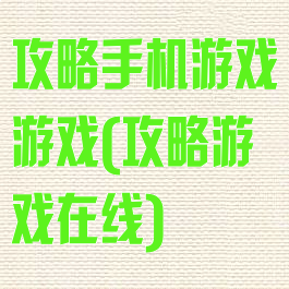 攻略手机游戏游戏(攻略游戏在线)