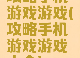 攻略手机游戏游戏(攻略手机游戏游戏大全)
