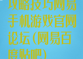 攻略技巧网易手机游戏官网论坛(网易百度贴吧)