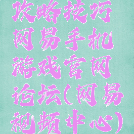 攻略技巧网易手机游戏官网论坛(网易视频中心)