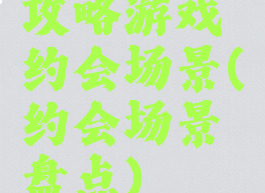 攻略游戏约会场景(约会场景盘点)