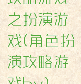 攻略游戏之扮演游戏(角色扮演攻略游戏by)