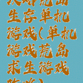 攻略荒岛生存单机游戏(单机游戏荒岛求生游戏攻略)