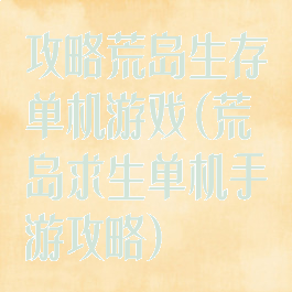 攻略荒岛生存单机游戏(荒岛求生单机手游攻略)