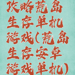 攻略荒岛生存单机游戏(荒岛生存安卓游戏单机)