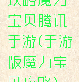 攻略魔力宝贝腾讯手游(手游版魔力宝贝攻略)