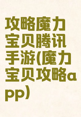 攻略魔力宝贝腾讯手游(魔力宝贝攻略app)