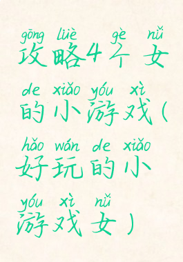 攻略4个女的小游戏(好玩的小游戏女)