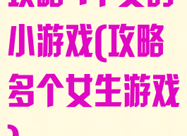 攻略4个女的小游戏(攻略多个女生游戏)