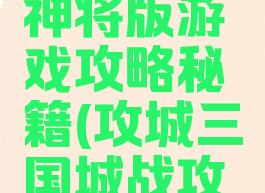 攻城三国神将版游戏攻略秘籍(攻城三国城战攻略)