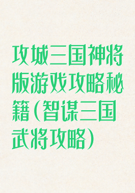 攻城三国神将版游戏攻略秘籍(智谋三国武将攻略)