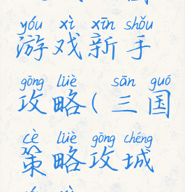 攻城三国游戏新手攻略(三国策略攻城游戏)