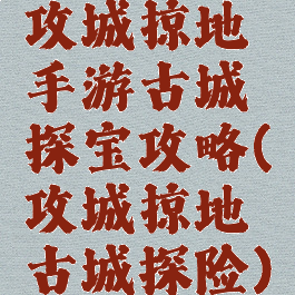 攻城掠地手游古城探宝攻略(攻城掠地古城探险)