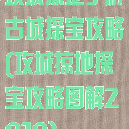 攻城掠地手游古城探宝攻略(攻城掠地探宝攻略图解2019)