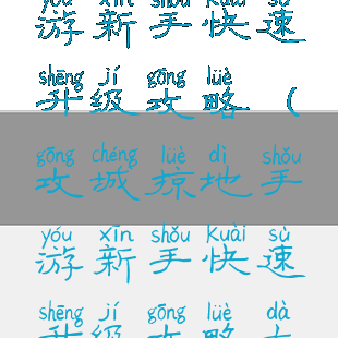 攻城掠地手游新手快速升级攻略(攻城掠地手游新手快速升级攻略大全)