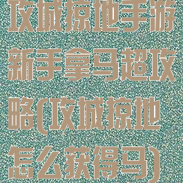 攻城掠地手游新手拿马超攻略(攻城掠地怎么获得马)