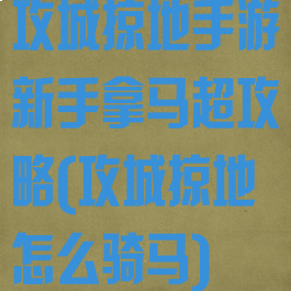 攻城掠地手游新手拿马超攻略(攻城掠地怎么骑马)