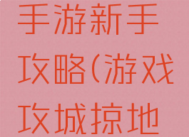 攻城掠地手游新手攻略(游戏攻城掠地攻略大全)