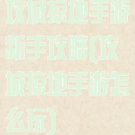 攻城掠地手游新手攻略(攻城掠地手游怎么玩)