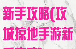 攻城掠地手游新手攻略(攻城掠地手游新手攻略)