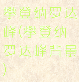 攀登纳罗达峰(攀登纳罗达峰背景)