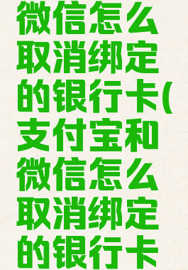 支付宝和微信怎么取消绑定的银行卡(支付宝和微信怎么取消绑定的银行卡呢)
