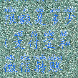 支付宝和微信转账限额是多少(支付宝和微信转账上限是多少)