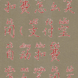 支付宝自动扣费怎么关闭(支付宝自动扣费怎么关闭不了)