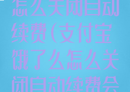 支付宝饿了么怎么关闭自动续费(支付宝饿了么怎么关闭自动续费会员)