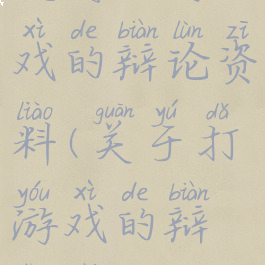 支持玩游戏的辩论资料(关于打游戏的辩论赛)